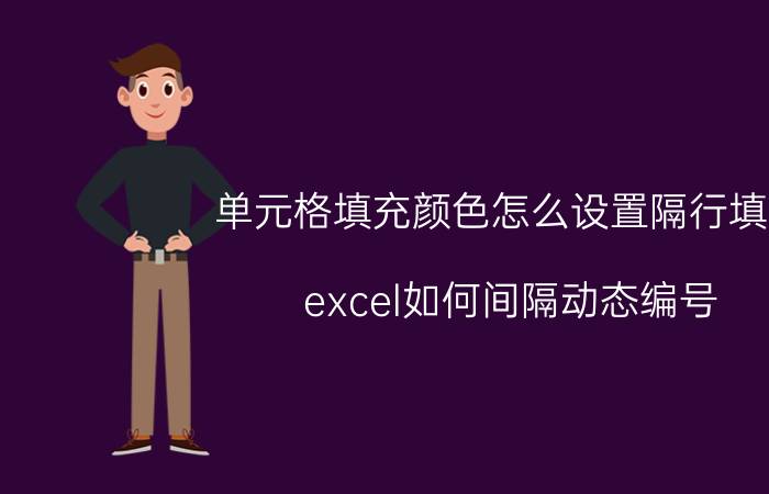 单元格填充颜色怎么设置隔行填充 excel如何间隔动态编号？